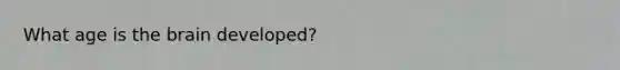 What age is the brain developed?