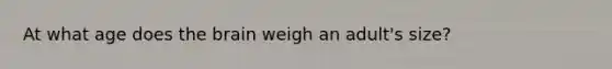 At what age does the brain weigh an adult's size?