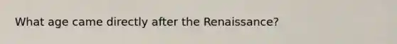 What age came directly after the Renaissance?