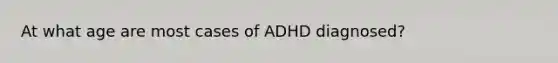 At what age are most cases of ADHD diagnosed?