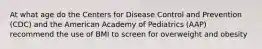 At what age do the Centers for Disease Control and Prevention (CDC) and the American Academy of Pediatrics (AAP) recommend the use of BMI to screen for overweight and obesity