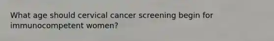 What age should cervical cancer screening begin for immunocompetent women?