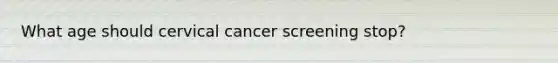 What age should cervical cancer screening stop?