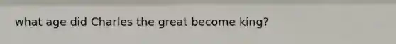 what age did Charles the great become king?