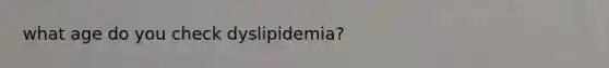 what age do you check dyslipidemia?