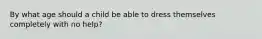 By what age should a child be able to dress themselves completely with no help?