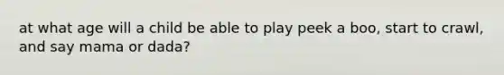 at what age will a child be able to play peek a boo, start to crawl, and say mama or dada?