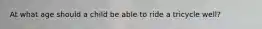 At what age should a child be able to ride a tricycle well?
