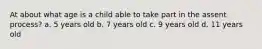 At about what age is a child able to take part in the assent process? a. 5 years old b. 7 years old c. 9 years old d. 11 years old