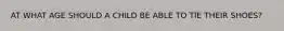 AT WHAT AGE SHOULD A CHILD BE ABLE TO TIE THEIR SHOES?