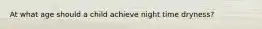 At what age should a child achieve night time dryness?