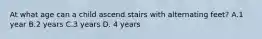 At what age can a child ascend stairs with alternating feet? A.1 year B.2 years C.3 years D. 4 years