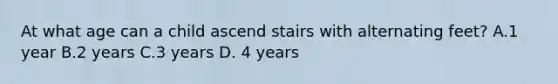 At what age can a child ascend stairs with alternating feet? A.1 year B.2 years C.3 years D. 4 years