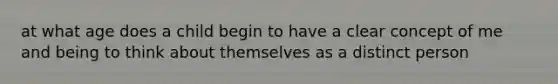 at what age does a child begin to have a clear concept of me and being to think about themselves as a distinct person