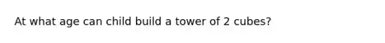 At what age can child build a tower of 2 cubes?