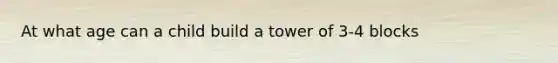 At what age can a child build a tower of 3-4 blocks