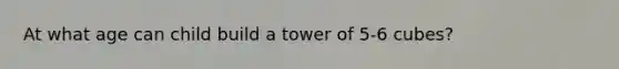 At what age can child build a tower of 5-6 cubes?