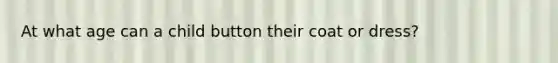 At what age can a child button their coat or dress?