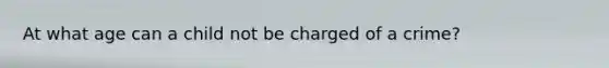 At what age can a child not be charged of a crime?