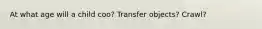 At what age will a child coo? Transfer objects? Crawl?