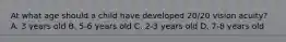 At what age should a child have developed 20/20 vision acuity? A. 3 years old B. 5-6 years old C. 2-3 years old D. 7-8 years old