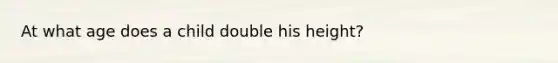 At what age does a child double his height?