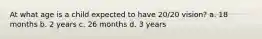 At what age is a child expected to have 20/20 vision? a. 18 months b. 2 years c. 26 months d. 3 years