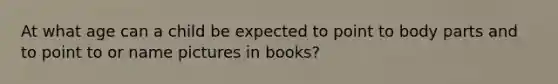 At what age can a child be expected to point to body parts and to point to or name pictures in books?