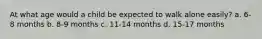 At what age would a child be expected to walk alone easily? a. 6-8 months b. 8-9 months c. 11-14 months d. 15-17 months
