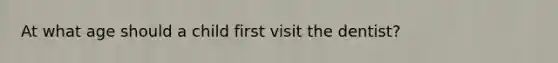 At what age should a child first visit the dentist?