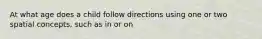 At what age does a child follow directions using one or two spatial concepts, such as in or on