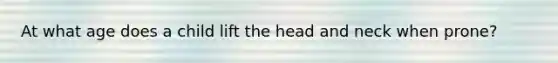 At what age does a child lift the head and neck when prone?