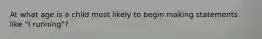 At what age is a child most likely to begin making statements like "I running"?