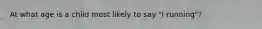 At what age is a child most likely to say "I running"?