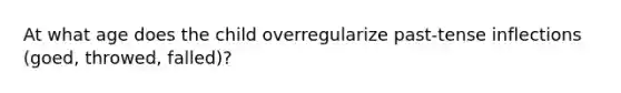 At what age does the child overregularize past-tense inflections (goed, throwed, falled)?