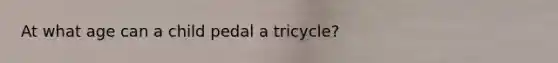 At what age can a child pedal a tricycle?