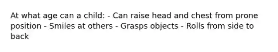 At what age can a child: - Can raise head and chest from prone position - Smiles at others - Grasps objects - Rolls from side to back