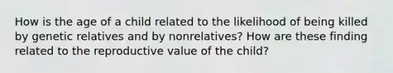 How is the age of a child related to the likelihood of being killed by genetic relatives and by nonrelatives? How are these finding related to the reproductive value of the child?