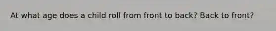 At what age does a child roll from front to back? Back to front?