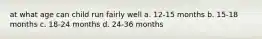 at what age can child run fairly well a. 12-15 months b. 15-18 months c. 18-24 months d. 24-36 months