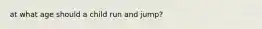 at what age should a child run and jump?