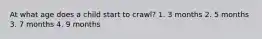 At what age does a child start to crawl? 1. 3 months 2. 5 months 3. 7 months 4. 9 months
