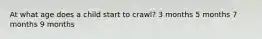 At what age does a child start to crawl? 3 months 5 months 7 months 9 months