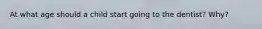 At what age should a child start going to the dentist? Why?