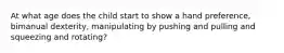 At what age does the child start to show a hand preference, bimanual dexterity, manipulating by pushing and pulling and squeezing and rotating?