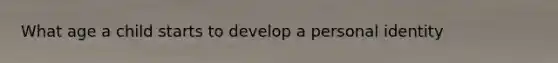 What age a child starts to develop a personal identity