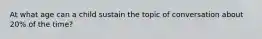 At what age can a child sustain the topic of conversation about 20% of the time?