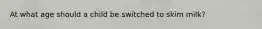 At what age should a child be switched to skim milk?