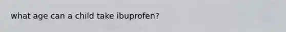 what age can a child take ibuprofen?