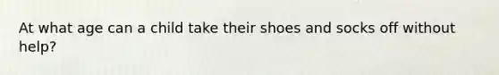 At what age can a child take their shoes and socks off without help?